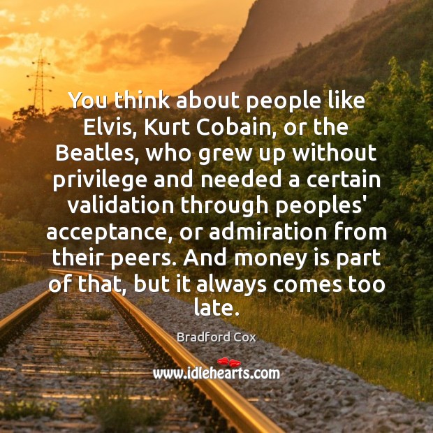 You think about people like Elvis, Kurt Cobain, or the Beatles, who Money Quotes Image