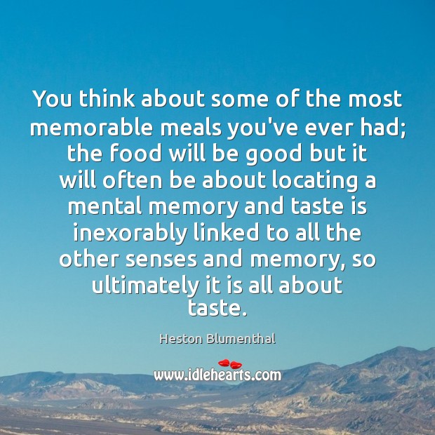 You think about some of the most memorable meals you’ve ever had; Heston Blumenthal Picture Quote