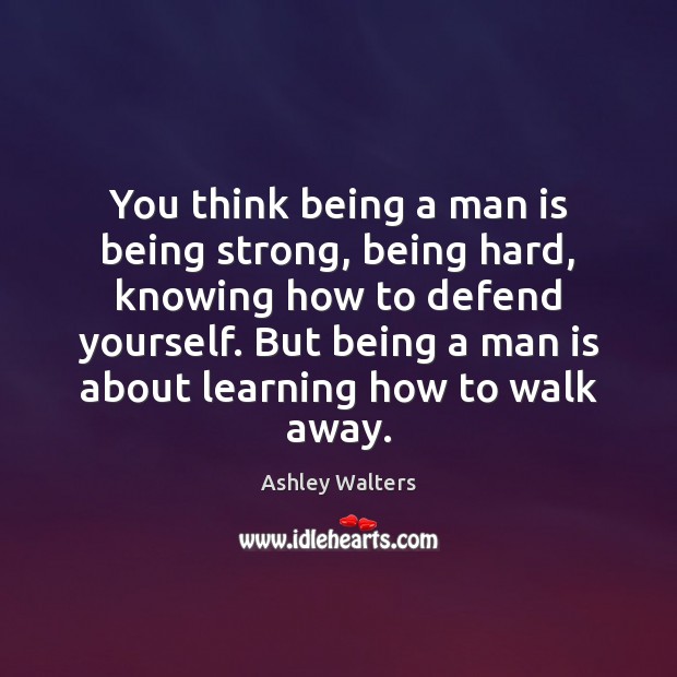 You think being a man is being strong, being hard, knowing how Being Strong Quotes Image