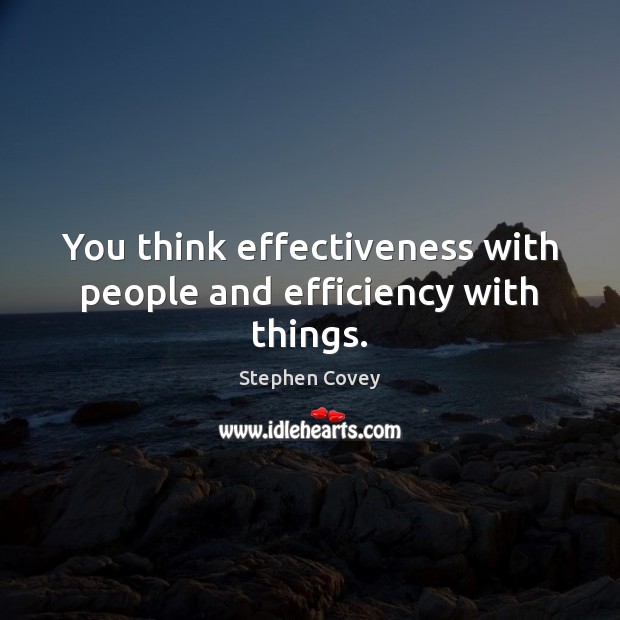 You think effectiveness with people and efficiency with things. Stephen Covey Picture Quote