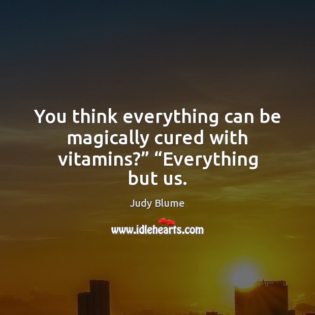 You think everything can be magically cured with vitamins?” “Everything but us. Judy Blume Picture Quote