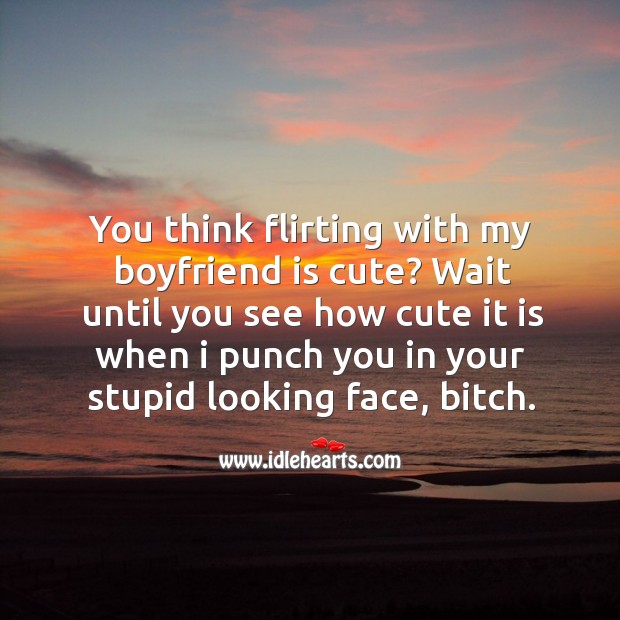You think flirting with my boyfriend is cute? Image