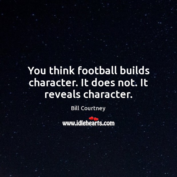 You think football builds character. It does not. It reveals character. Bill Courtney Picture Quote