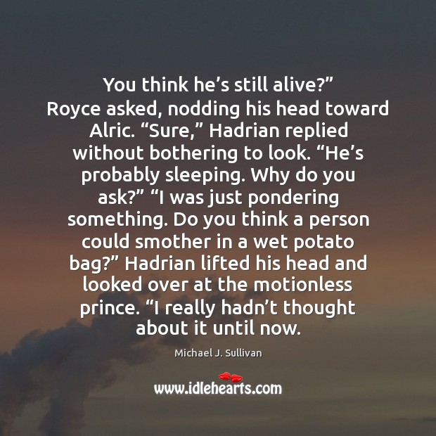 You think he’s still alive?” Royce asked, nodding his head toward Michael J. Sullivan Picture Quote
