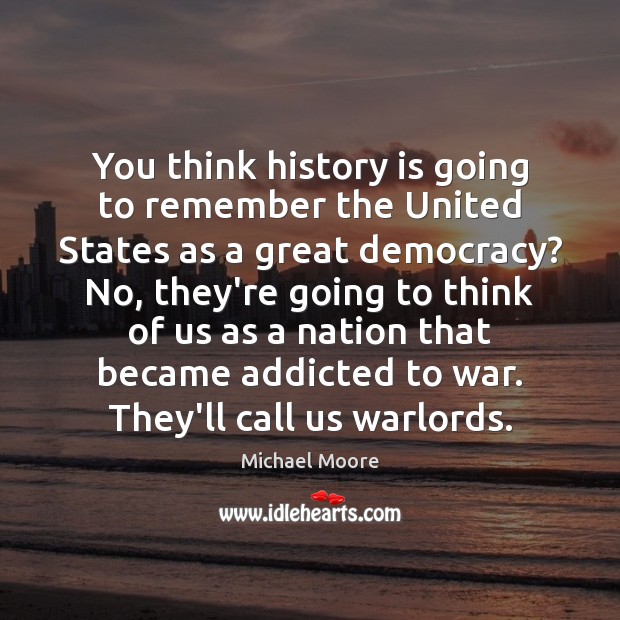 You think history is going to remember the United States as a Michael Moore Picture Quote