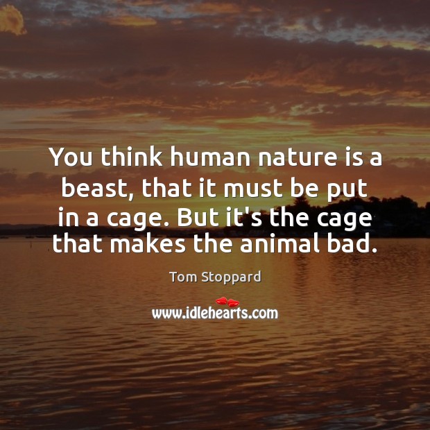 You think human nature is a beast, that it must be put Tom Stoppard Picture Quote