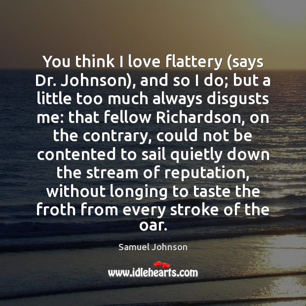 You think I love flattery (says Dr. Johnson), and so I do; Samuel Johnson Picture Quote
