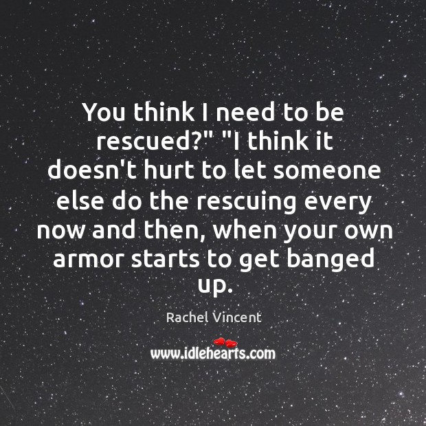 You think I need to be rescued?” “I think it doesn’t hurt Rachel Vincent Picture Quote