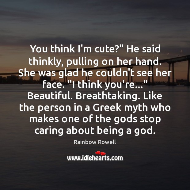 You think I’m cute?” He said thinkly, pulling on her hand. She Rainbow Rowell Picture Quote