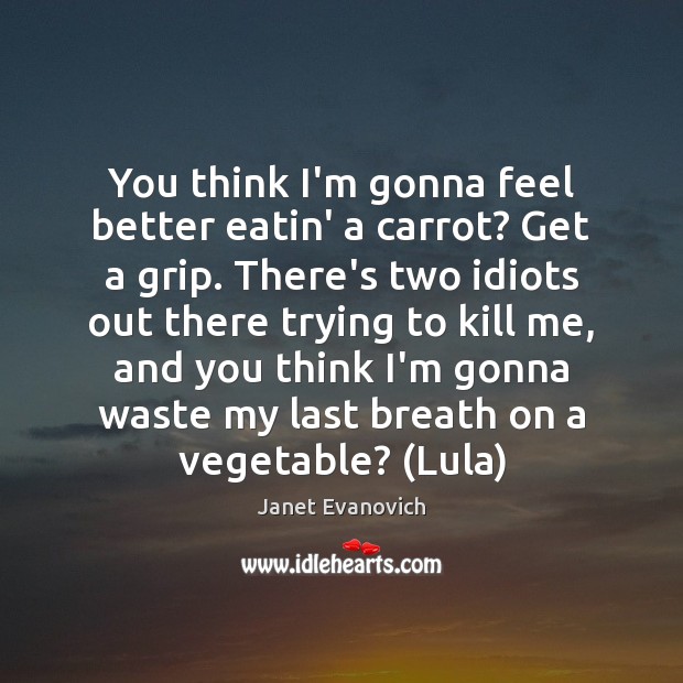 You think I’m gonna feel better eatin’ a carrot? Get a grip. Janet Evanovich Picture Quote