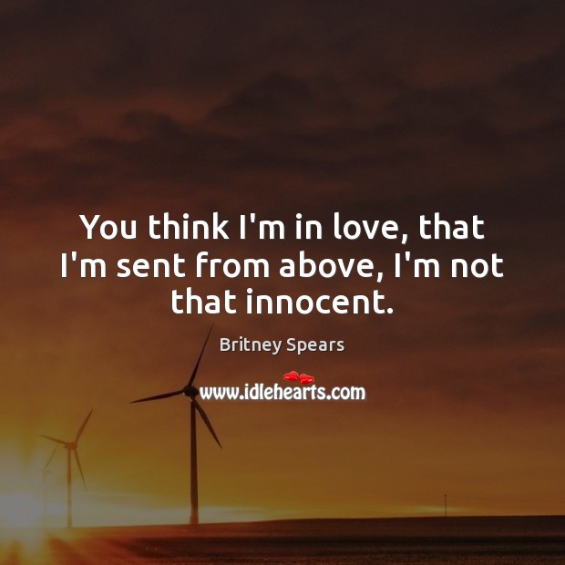 You think I’m in love, that I’m sent from above, I’m not that innocent. Britney Spears Picture Quote