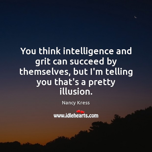 You think intelligence and grit can succeed by themselves, but I’m telling Nancy Kress Picture Quote