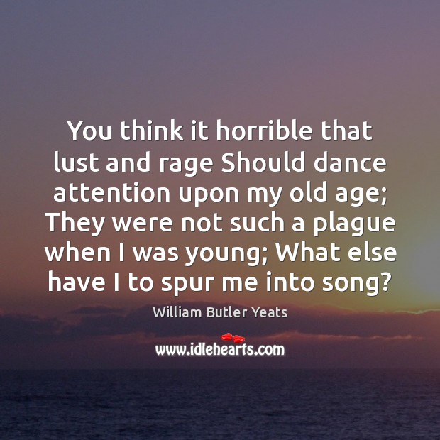 You think it horrible that lust and rage Should dance attention upon William Butler Yeats Picture Quote