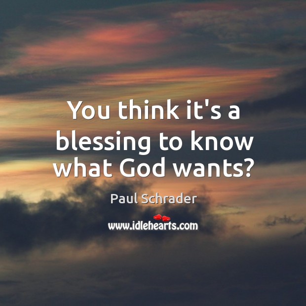 You think it’s a blessing to know what God wants? Paul Schrader Picture Quote