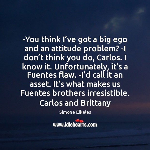-You think I’ve got a big ego and an attitude problem? Simone Elkeles Picture Quote