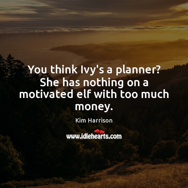 You think Ivy’s a planner? She has nothing on a motivated elf with too much money. Kim Harrison Picture Quote