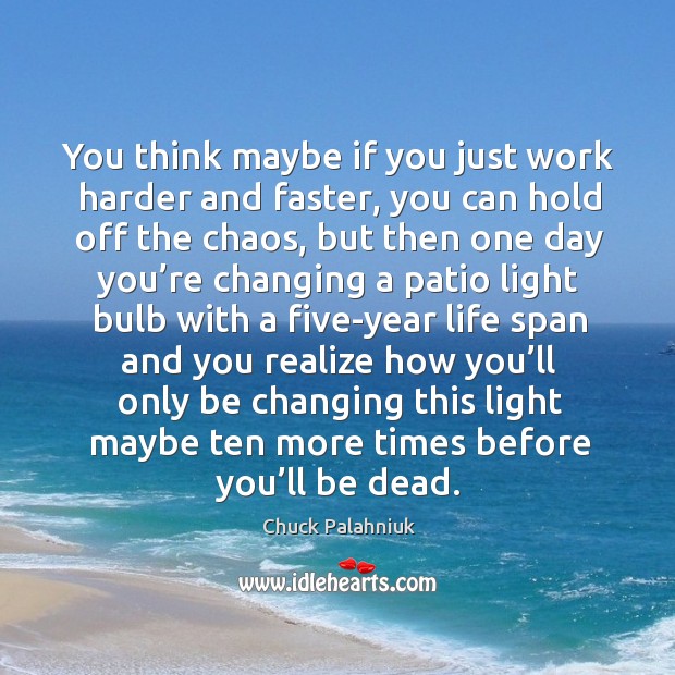 You think maybe if you just work harder and faster, you can Chuck Palahniuk Picture Quote