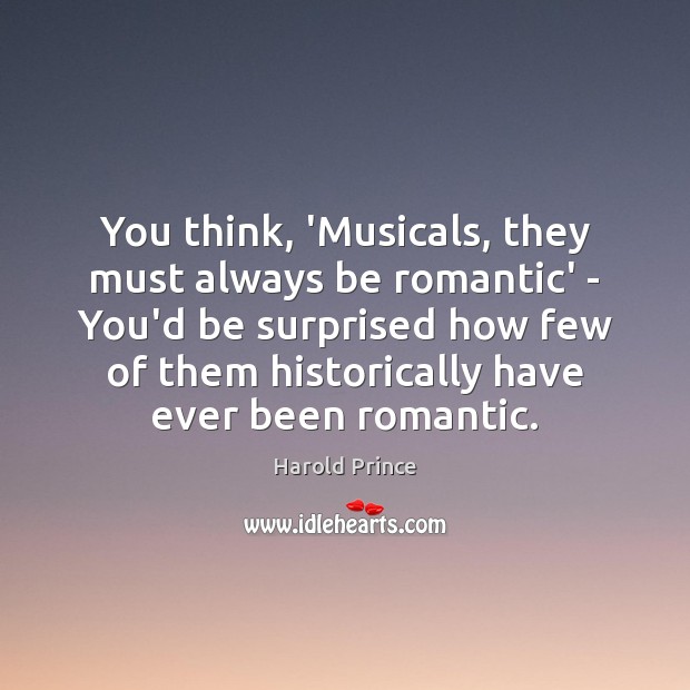 You think, ‘Musicals, they must always be romantic’ – You’d be surprised Harold Prince Picture Quote