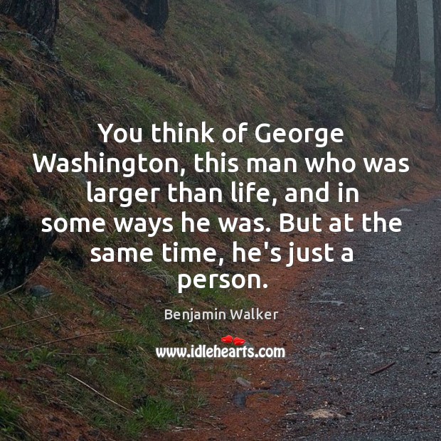 You think of George Washington, this man who was larger than life, Benjamin Walker Picture Quote