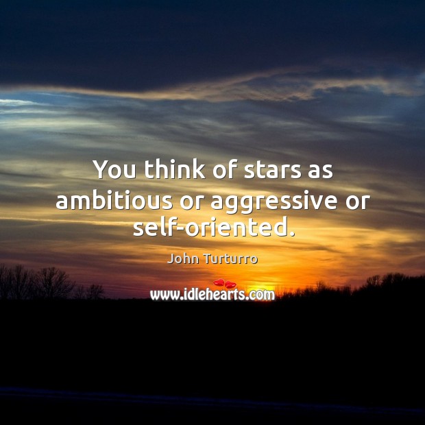 You think of stars as ambitious or aggressive or self-oriented. Image