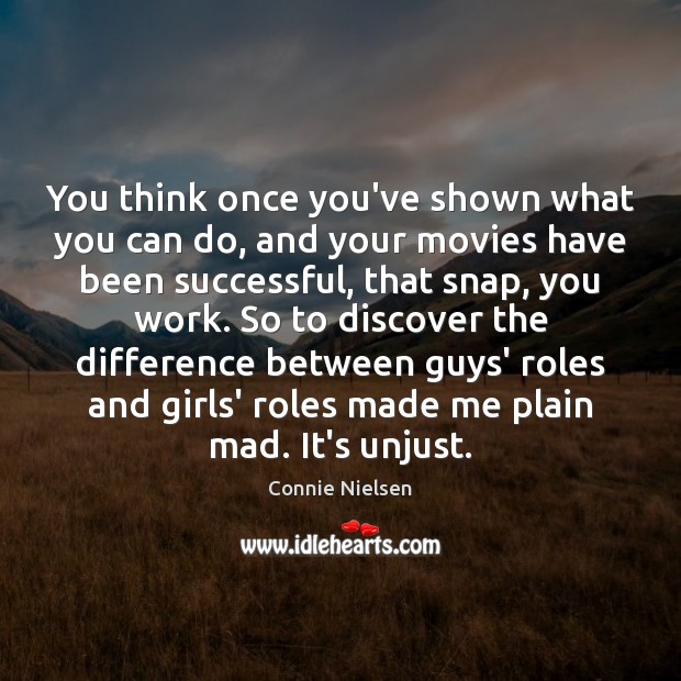 You think once you’ve shown what you can do, and your movies Connie Nielsen Picture Quote