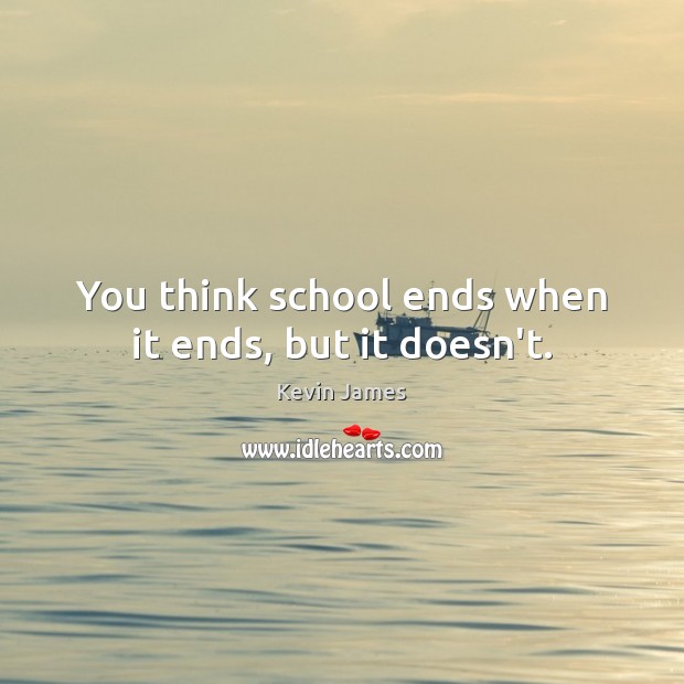 You think school ends when it ends, but it doesn’t. Kevin James Picture Quote