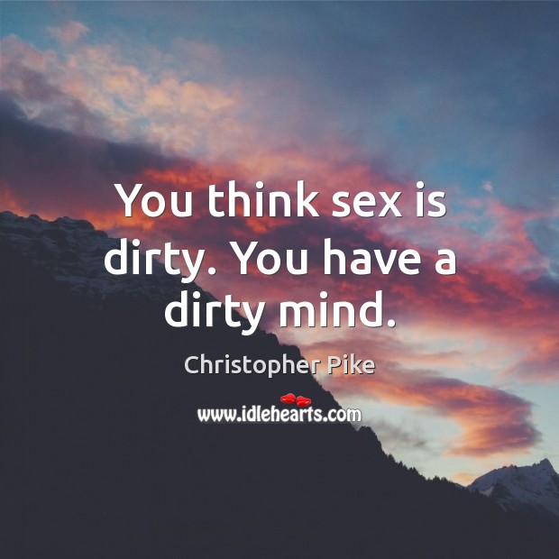 You think sex is dirty. You have a dirty mind. Christopher Pike Picture Quote