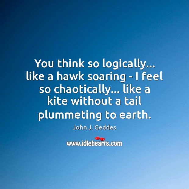 You think so logically… like a hawk soaring – I feel so John J. Geddes Picture Quote