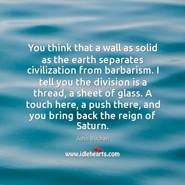You think that a wall as solid as the earth separates civilization from barbarism. Image