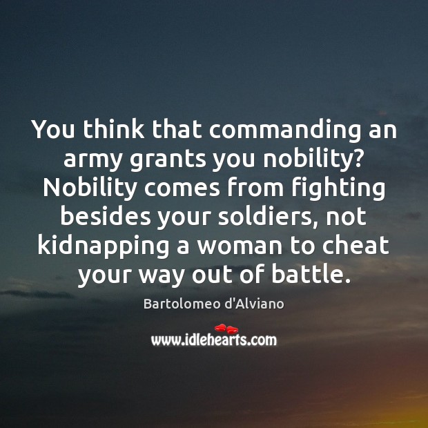 You think that commanding an army grants you nobility? Nobility comes from Bartolomeo d’Alviano Picture Quote