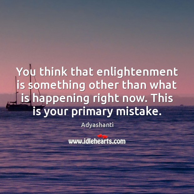 You think that enlightenment is something other than what is happening right Adyashanti Picture Quote