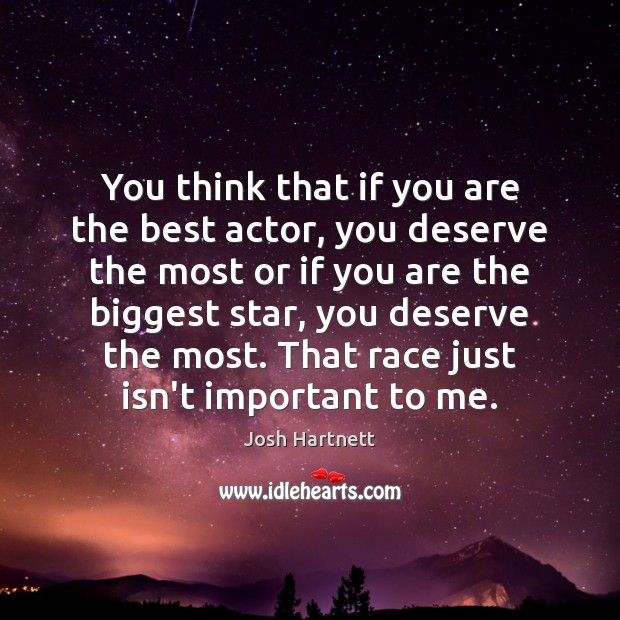 You think that if you are the best actor, you deserve the Image