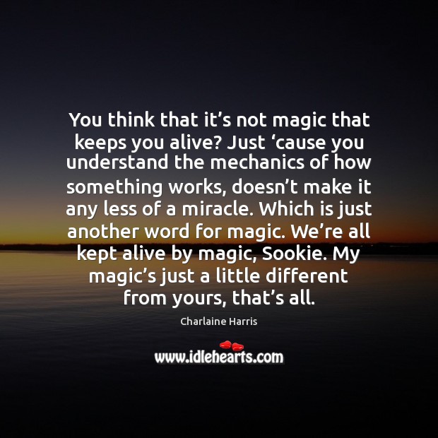 You think that it’s not magic that keeps you alive? Just ‘ Charlaine Harris Picture Quote
