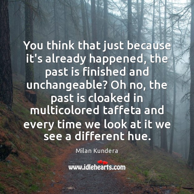 You think that just because it’s already happened, the past is finished Milan Kundera Picture Quote