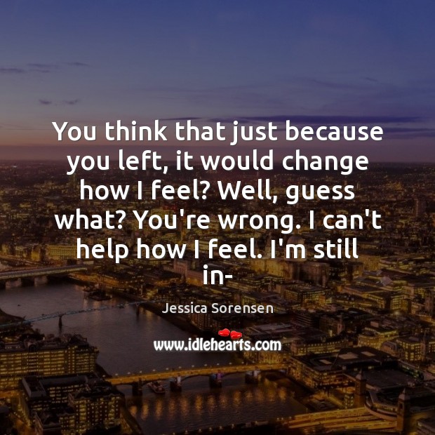 You think that just because you left, it would change how I Jessica Sorensen Picture Quote