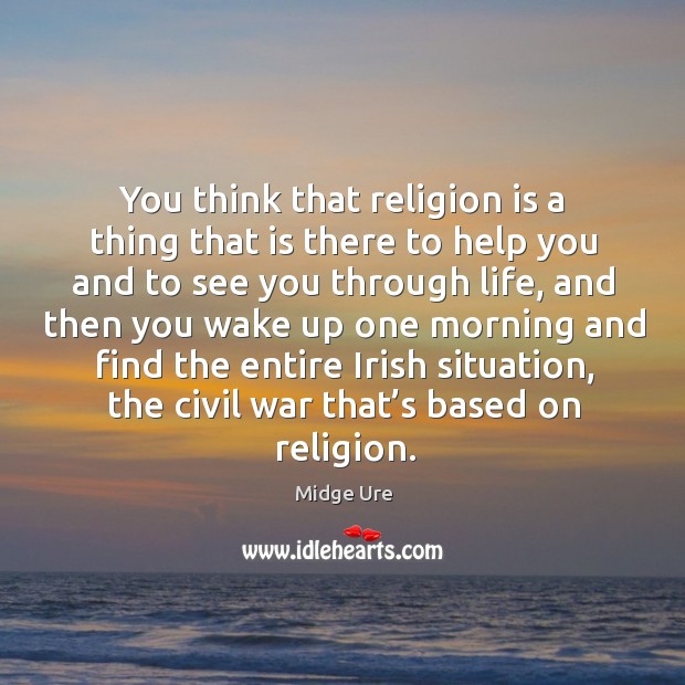 You think that religion is a thing that is there to help you and to see you through life Image