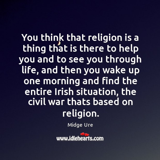 You think that religion is a thing that is there to help Midge Ure Picture Quote