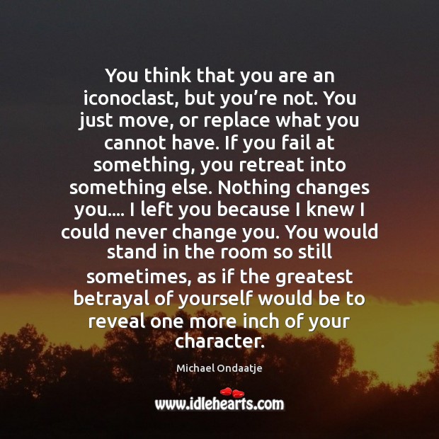 You think that you are an iconoclast, but you’re not. You Michael Ondaatje Picture Quote