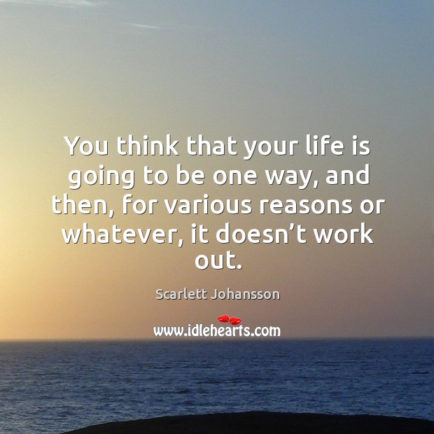 You think that your life is going to be one way, and then, for various reasons or whatever Scarlett Johansson Picture Quote