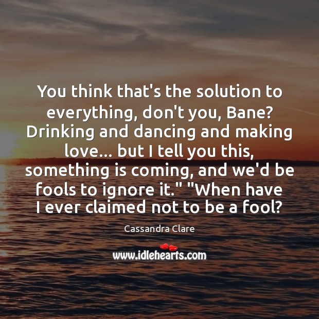 You think that’s the solution to everything, don’t you, Bane? Drinking and Making Love Quotes Image