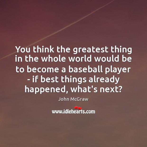 You think the greatest thing in the whole world would be to John McGraw Picture Quote