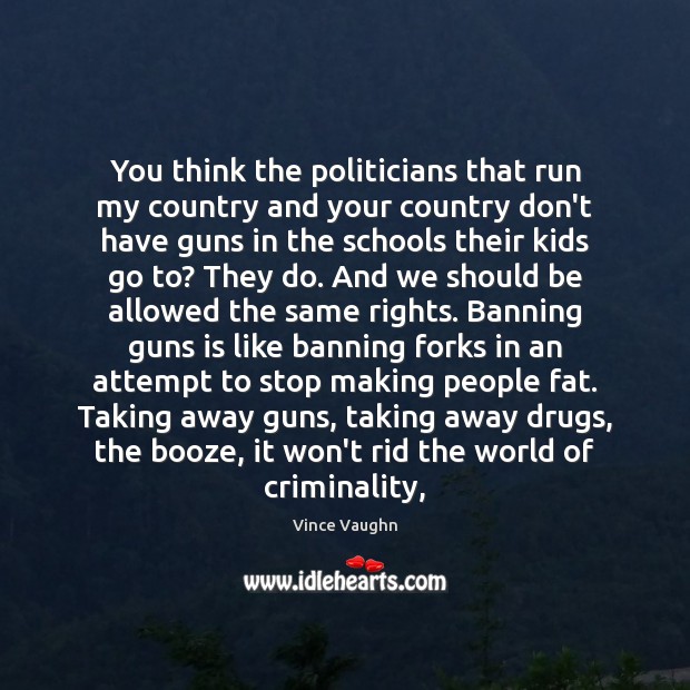 You think the politicians that run my country and your country don’t Vince Vaughn Picture Quote