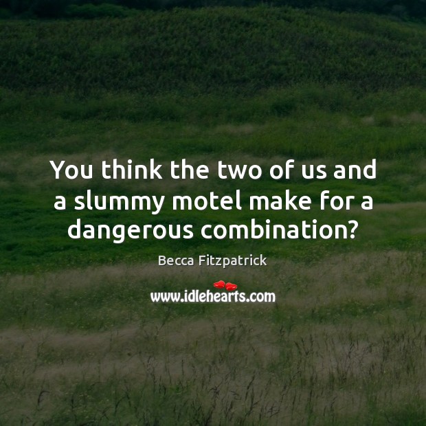 You think the two of us and a slummy motel make for a dangerous combination? Becca Fitzpatrick Picture Quote