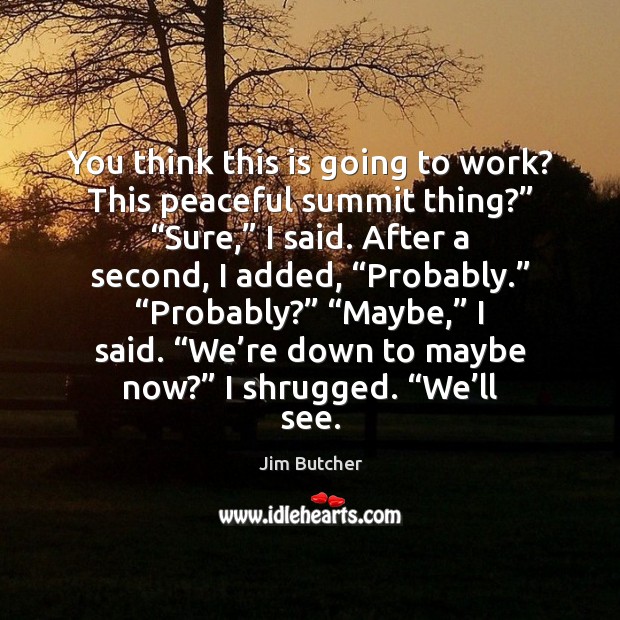 You think this is going to work? This peaceful summit thing?” “Sure,” Jim Butcher Picture Quote