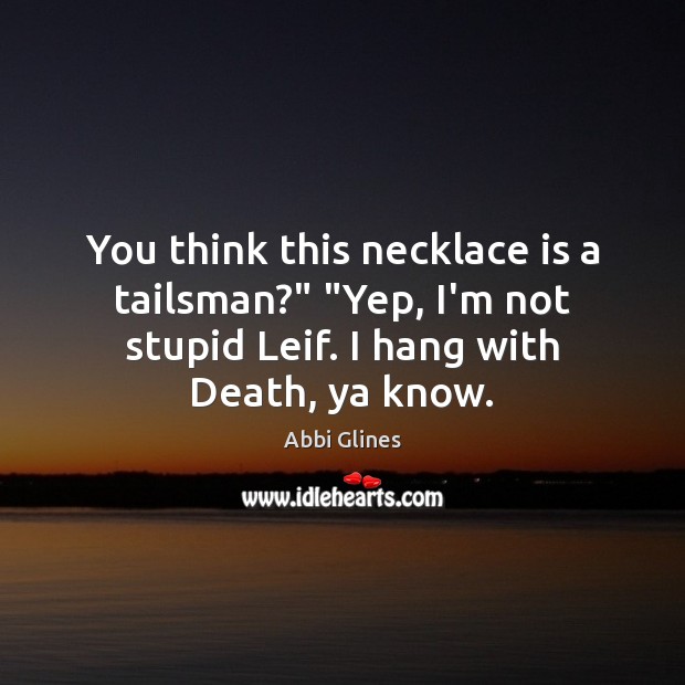 You think this necklace is a tailsman?” “Yep, I’m not stupid Leif. Abbi Glines Picture Quote