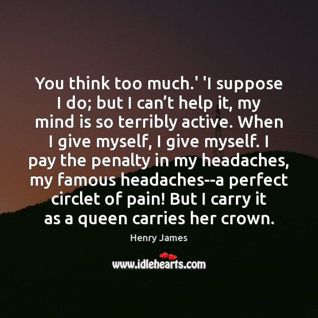 You think too much.’ ‘I suppose I do; but I can’ Henry James Picture Quote