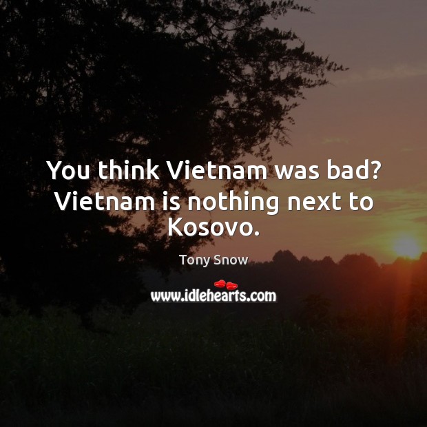 You think Vietnam was bad? Vietnam is nothing next to Kosovo. Tony Snow Picture Quote