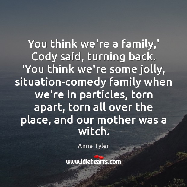 You think we’re a family,’ Cody said, turning back. ‘You think Anne Tyler Picture Quote
