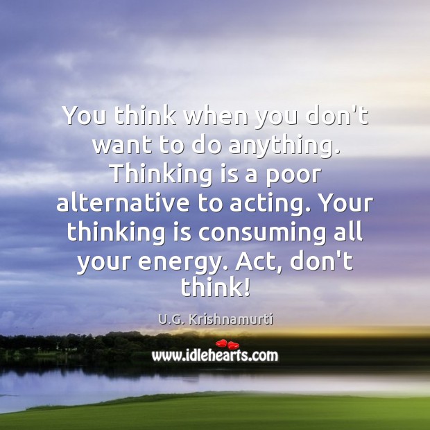 You think when you don’t want to do anything. Thinking is a U.G. Krishnamurti Picture Quote