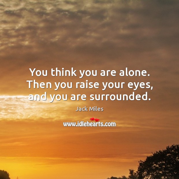 You think you are alone. Then you raise your eyes, and you are surrounded. Jack Miles Picture Quote